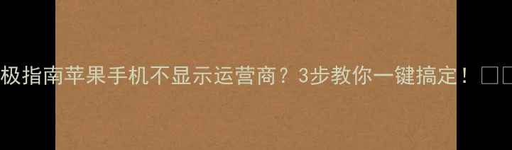 终极指南苹果手机不显示运营商3步教你一键搞定