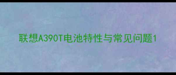 联想A390T电池特性与常见问题