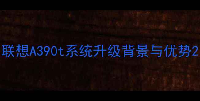 联想A390t系统升级背景与优势