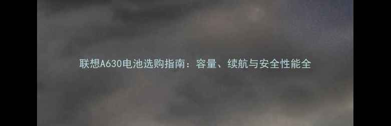 图片 联想A630电池选购指南：容量、续航与安全性能全