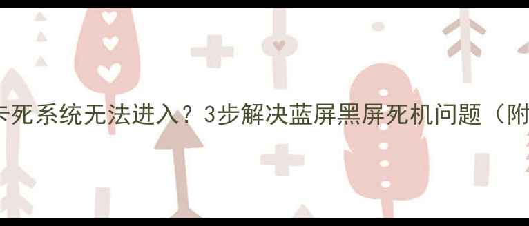 英菲克手机卡死系统无法进入3步解决蓝屏黑屏死机问题附完整教程