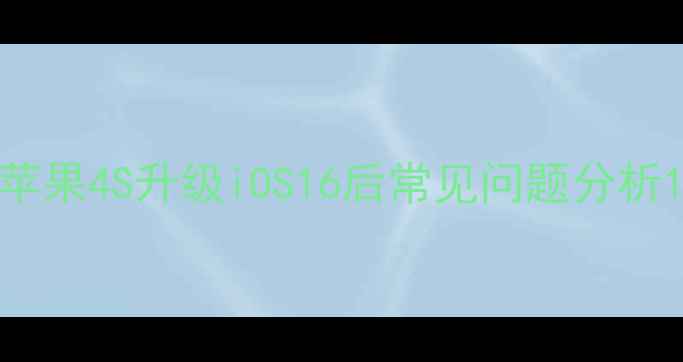 苹果4S升级iOS16后常见问题分析