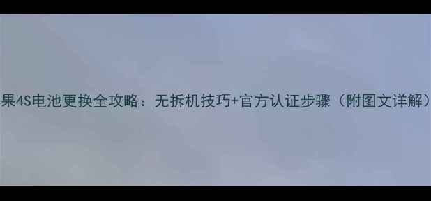 苹果4S电池更换全攻略无拆机技巧官方认证步骤附图文详解