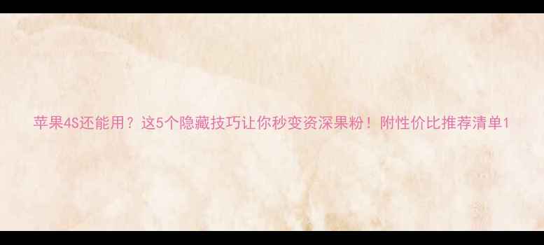 图片 苹果4S还能用？这5个隐藏技巧让你秒变资深果粉！附性价比推荐清单1