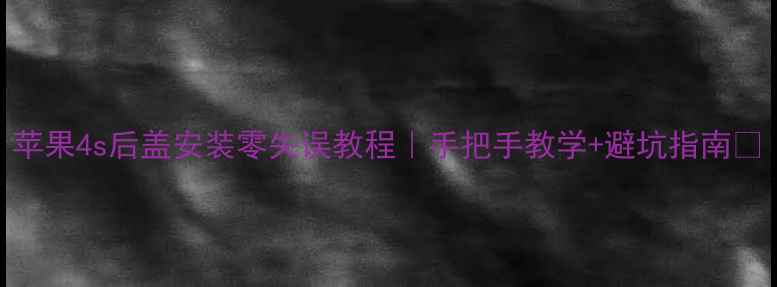 图片 苹果4s后盖安装零失误教程｜手把手教学+避坑指南🔧