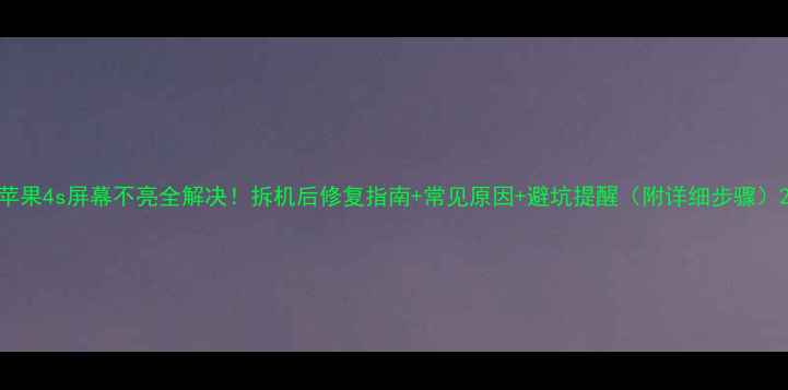 图片 苹果4s屏幕不亮全解决！拆机后修复指南+常见原因+避坑提醒（附详细步骤）2