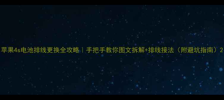 图片 苹果4s电池排线更换全攻略｜手把手教你图文拆解+排线接法（附避坑指南）2