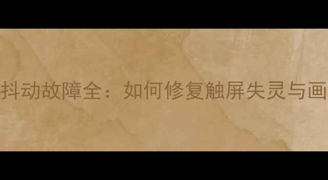 苹果4屏幕抖动故障全如何修复触屏失灵与画面波动