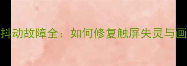 图片 苹果4屏幕抖动故障全：如何修复触屏失灵与画面波动？2