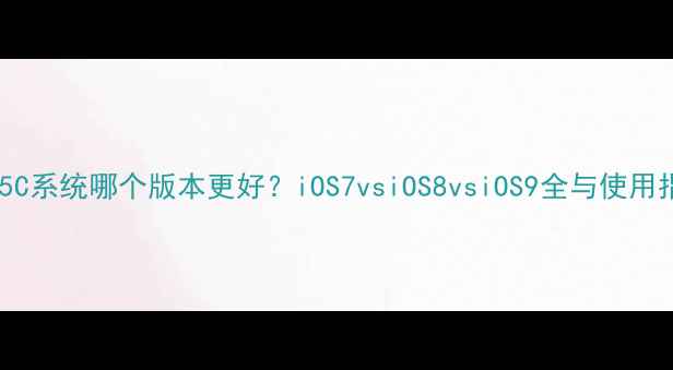 苹果5C系统哪个版本更好iOS7vsiOS8vsiOS9全与使用指南