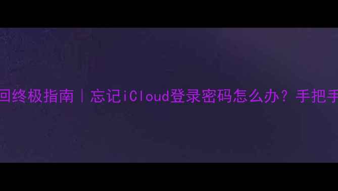 图片 苹果5SID密码找回终极指南｜忘记iCloud登录密码怎么办？手把手教你5分钟解决1