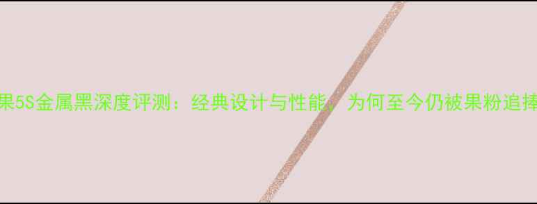 图片 苹果5S金属黑深度评测：经典设计与性能，为何至今仍被果粉追捧？