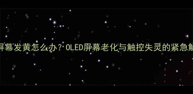 苹果5s屏幕发黄怎么办OLED屏幕老化与触控失灵的紧急解决指南