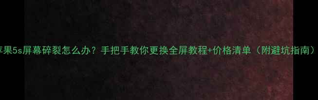 苹果5s屏幕碎裂怎么办手把手教你更换全屏教程价格清单附避坑指南