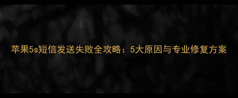 图片 苹果5s短信发送失败全攻略：5大原因与专业修复方案