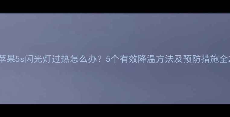 图片 苹果5s闪光灯过热怎么办？5个有效降温方法及预防措施全2