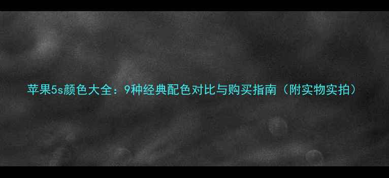 苹果5s颜色大全9种经典配色对比与购买指南附实物实拍