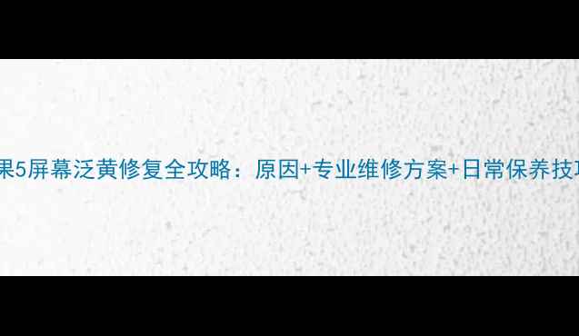图片 苹果5屏幕泛黄修复全攻略：原因+专业维修方案+日常保养技巧2
