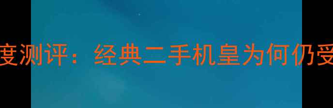 苹果6Plus深度测评经典二手机皇为何仍受果粉追捧