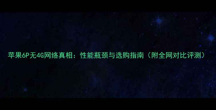 图片 苹果6P无4G网络真相：性能瓶颈与选购指南（附全网对比评测）