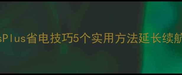 苹果6sPlus省电技巧5个实用方法延长续航至3天