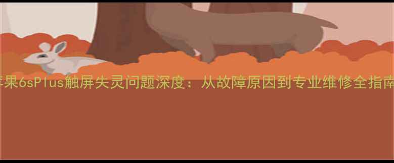 苹果6sPlus触屏失灵问题深度从故障原因到专业维修全指南