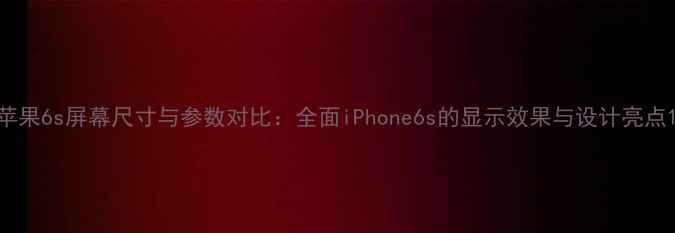 图片 苹果6s屏幕尺寸与参数对比：全面iPhone6s的显示效果与设计亮点1