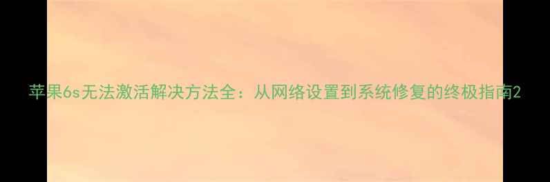 苹果6s无法激活解决方法全从网络设置到系统修复的终极指南