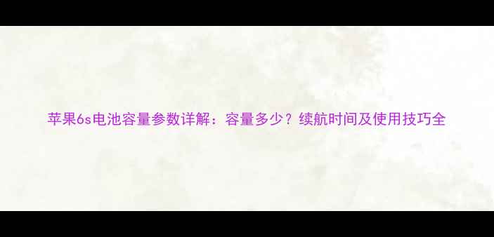 苹果6s电池容量参数详解容量多少续航时间及使用技巧全