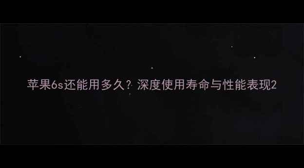 图片 苹果6s还能用多久？深度使用寿命与性能表现2