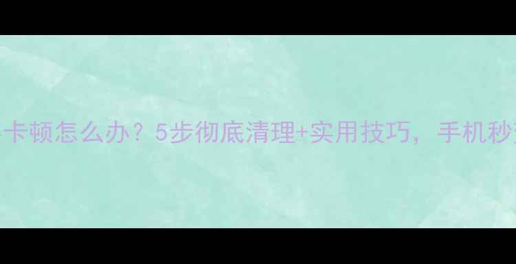 图片 苹果6内存卡顿怎么办？5步彻底清理+实用技巧，手机秒变新机！1