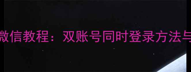苹果6双开微信教程双账号同时登录方法与注意事项