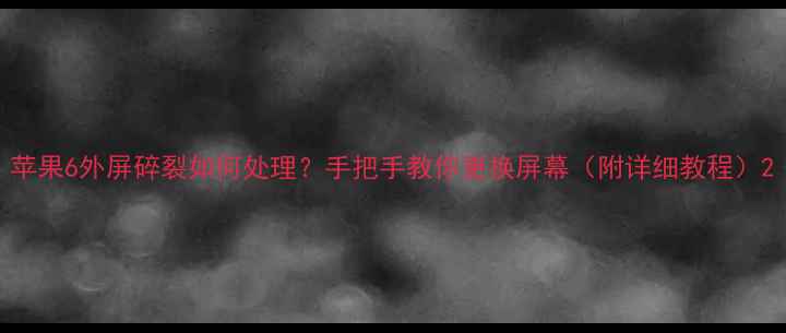 图片 苹果6外屏碎裂如何处理？手把手教你更换屏幕（附详细教程）2
