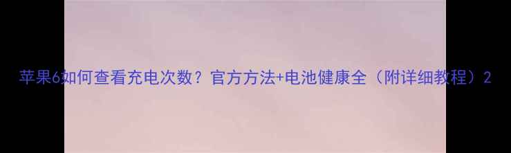 苹果6如何查看充电次数官方方法电池健康全附详细教程