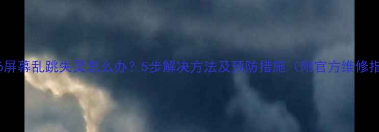 苹果6屏幕乱跳失灵怎么办5步解决方法及预防措施附官方维修指南