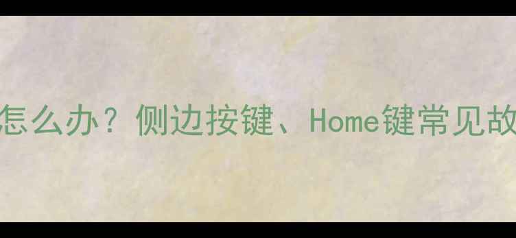 苹果6按键失灵怎么办侧边按键Home键常见故障及维修指南