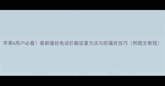 图片 苹果6用户必看！最新骚扰电话拦截设置方法与防骚扰技巧（附图文教程）