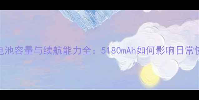 苹果6电池容量与续航能力全5180mAh如何影响日常使用