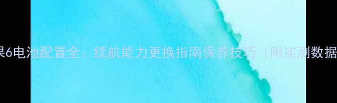 图片 苹果6电池配置全：续航能力更换指南保养技巧（附实测数据）1