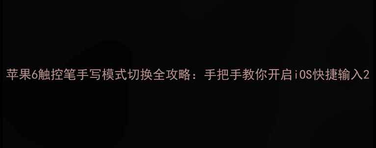 苹果6触控笔手写模式切换全攻略手把手教你开启iOS快捷输入