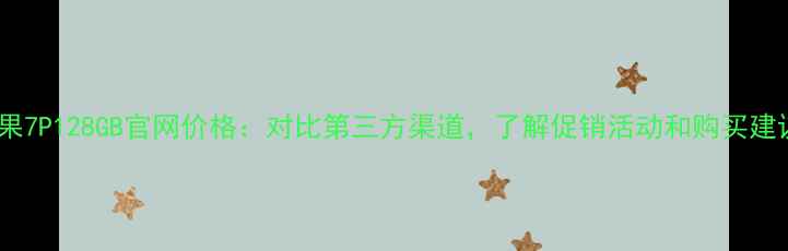 图片 苹果7P128GB官网价格：对比第三方渠道，了解促销活动和购买建议1