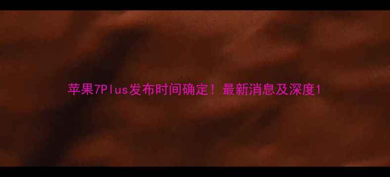 苹果7Plus发布时间确定最新消息及深度