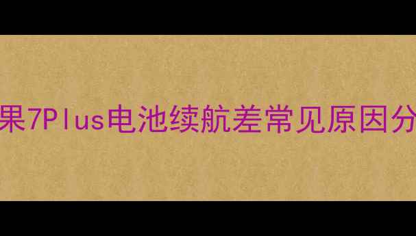 苹果7Plus电池续航差常见原因分析