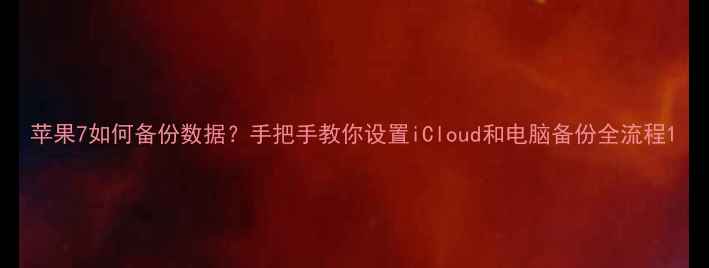 图片 苹果7如何备份数据？手把手教你设置iCloud和电脑备份全流程1