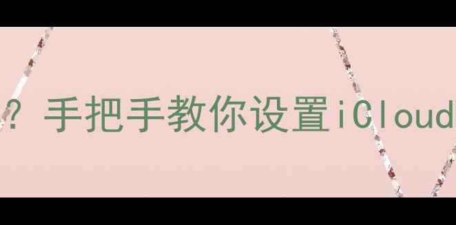 苹果7如何备份数据手把手教你设置iCloud和电脑备份全流程