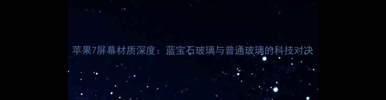 图片 苹果7屏幕材质深度：蓝宝石玻璃与普通玻璃的科技对决