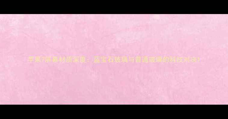 苹果7屏幕材质深度蓝宝石玻璃与普通玻璃的科技对决
