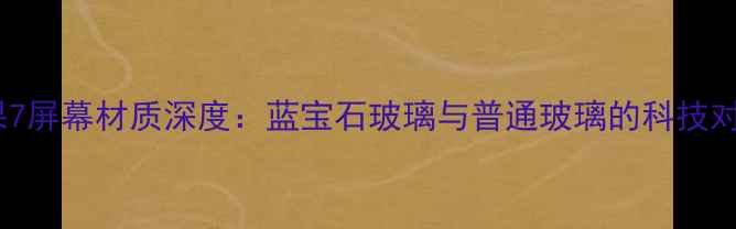 图片 苹果7屏幕材质深度：蓝宝石玻璃与普通玻璃的科技对决2