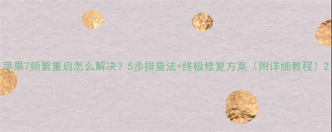 苹果7频繁重启怎么解决5步排查法终极修复方案附详细教程