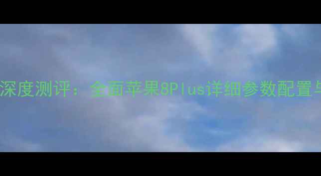 图片 苹果8Plus深度测评：全面苹果8Plus详细参数配置与性能对比
